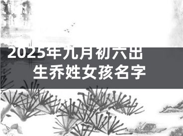 2025年九月初六出生乔姓女孩名字