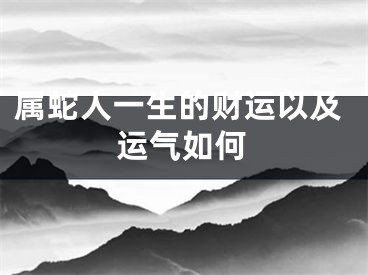 属蛇人一生的财运以及运气如何