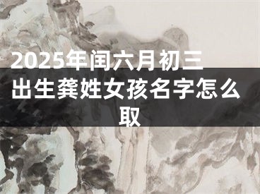2025年闰六月初三出生龚姓女孩名字怎么取