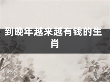 到晚年越来越有钱的生肖