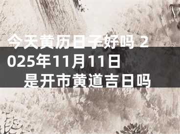 今天黄历日子好吗 2025年11月11日是开市黄道吉日吗