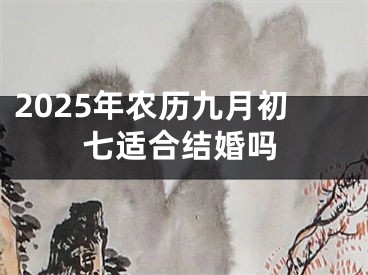 2025年农历九月初七适合结婚吗