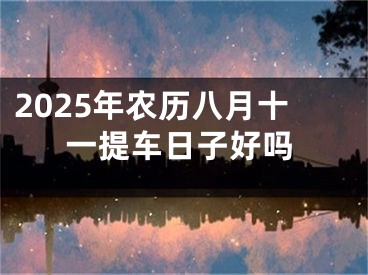 2025年农历八月十一提车日子好吗