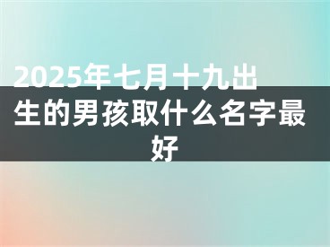 2025年七月十九出生的男孩取什么名字最好