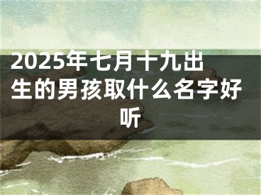 2025年七月十九出生的男孩取什么名字好听