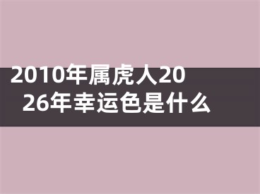 2010年属虎人2026年幸运色是什么