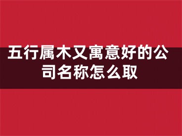五行属木又寓意好的公司名称怎么取