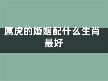 属虎的婚姻配什么生肖最好
