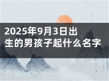 2025年9月3日出生的男孩子起什么名字