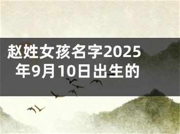 赵姓女孩名字2025年9月10日出生的
