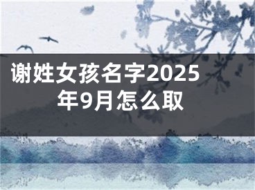 谢姓女孩名字2025年9月怎么取