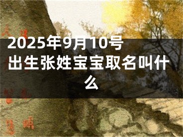 2025年9月10号出生张姓宝宝取名叫什么