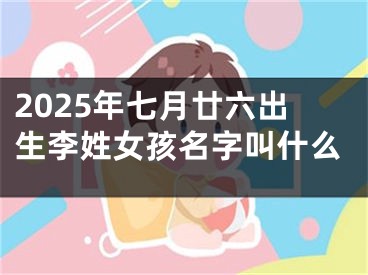 2025年七月廿六出生李姓女孩名字叫什么
