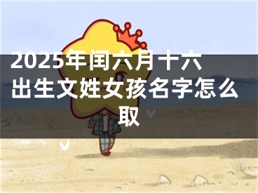 2025年闰六月十六出生文姓女孩名字怎么取