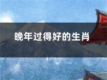 晚年过得好的生肖