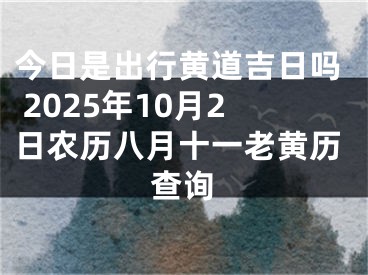 今日是出行黄道吉日吗 2025年10月2日农历八月十一老黄历查询