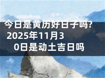 今日是黄历好日子吗? 2025年11月30日是动土吉日吗