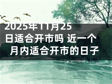 2025年11月25日适合开市吗 近一个月内适合开市的日子