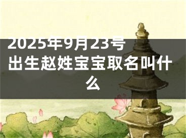2025年9月23号出生赵姓宝宝取名叫什么