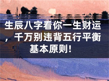 生辰八字看你一生财运，千万别违背五行平衡基本原则!