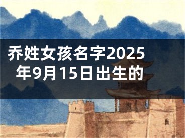 乔姓女孩名字2025年9月15日出生的