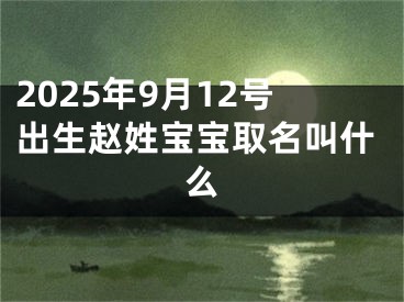 2025年9月12号出生赵姓宝宝取名叫什么