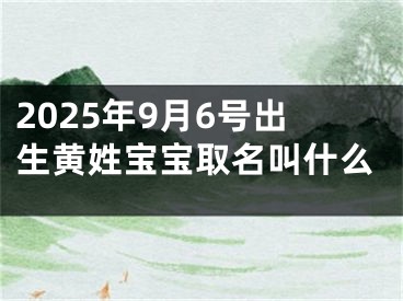 2025年9月6号出生黄姓宝宝取名叫什么