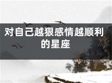 对自己越狠感情越顺利的星座