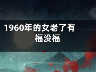 1960年的女老了有福没福