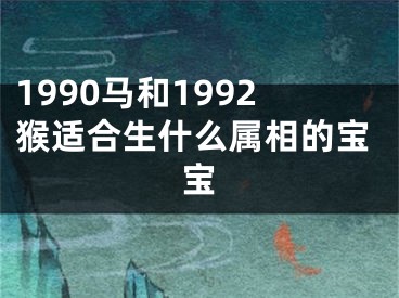 1990马和1992猴适合生什么属相的宝宝