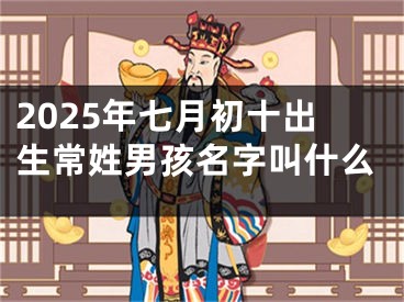 2025年七月初十出生常姓男孩名字叫什么