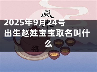 2025年9月24号出生赵姓宝宝取名叫什么