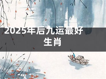 2025年后九运最好生肖