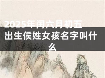 2025年闰六月初五出生侯姓女孩名字叫什么