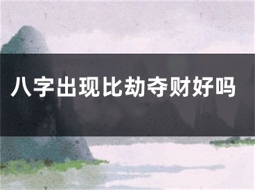八字出现比劫夺财好吗