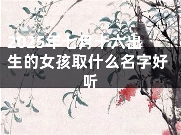 2025年七月十六出生的女孩取什么名字好听