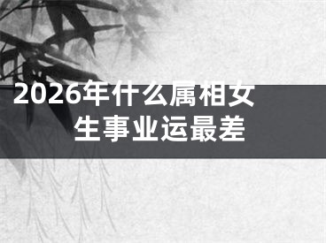 2026年什么属相女生事业运最差