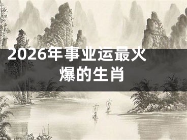 2026年事业运最火爆的生肖