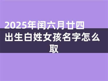 2025年闰六月廿四出生白姓女孩名字怎么取