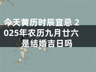 今天黄历时辰宜忌 2025年农历九月廿六是结婚吉日吗