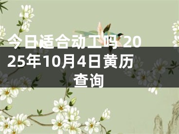 今日适合动工吗 2025年10月4日黄历查询