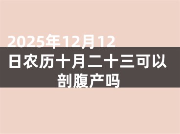 2025年12月12日农历十月二十三可以剖腹产吗
