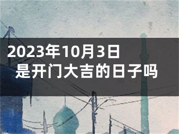 2023年10月3日是开门大吉的日子吗