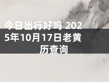 今日出行好吗 2025年10月17日老黄历查询