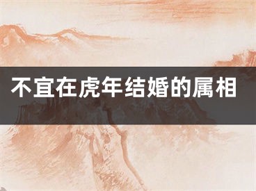不宜在虎年结婚的属相
