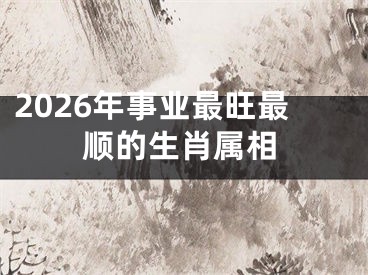 2026年事业最旺最顺的生肖属相