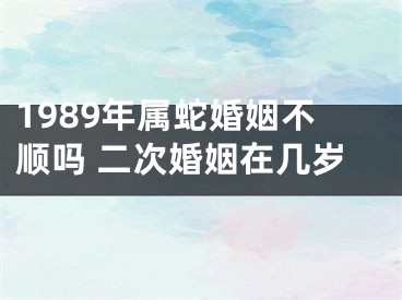 1989年属蛇婚姻不顺吗 二次婚姻在几岁