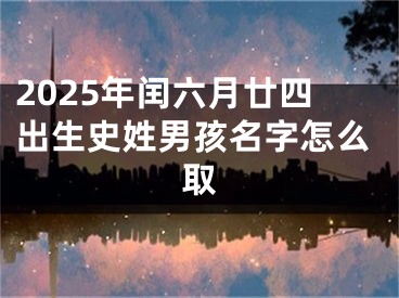 2025年闰六月廿四出生史姓男孩名字怎么取