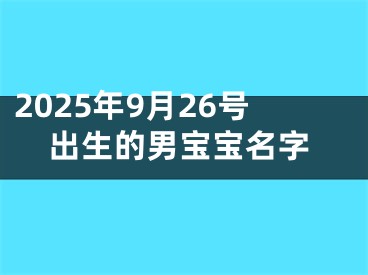 2025年9月26号出生的男宝宝名字