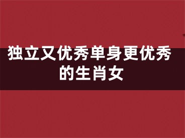 独立又优秀单身更优秀的生肖女